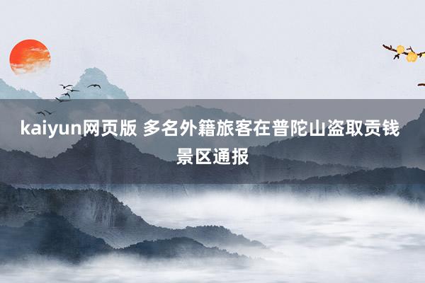 kaiyun网页版 多名外籍旅客在普陀山盗取贡钱 景区通报