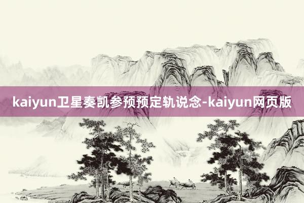 kaiyun卫星奏凯参预预定轨说念-kaiyun网页版