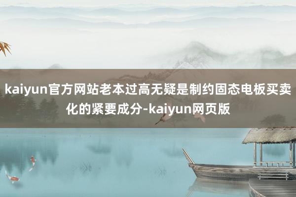 kaiyun官方网站老本过高无疑是制约固态电板买卖化的紧要成分-kaiyun网页版