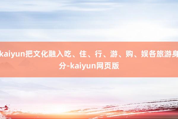 kaiyun把文化融入吃、住、行、游、购、娱各旅游身分-kaiyun网页版