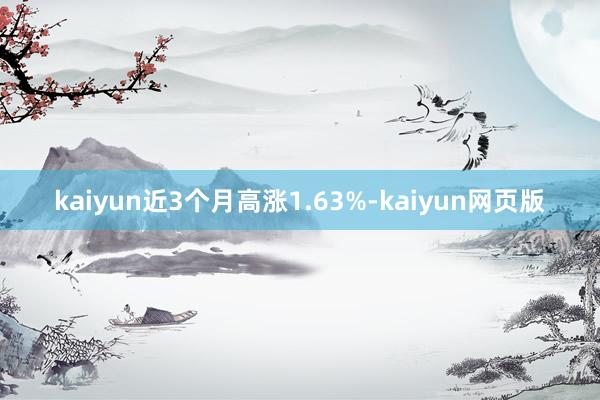 kaiyun近3个月高涨1.63%-kaiyun网页版