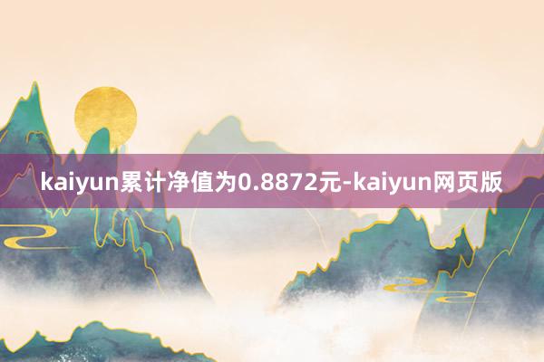 kaiyun累计净值为0.8872元-kaiyun网页版