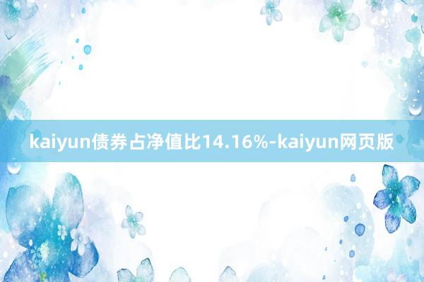 kaiyun债券占净值比14.16%-kaiyun网页版