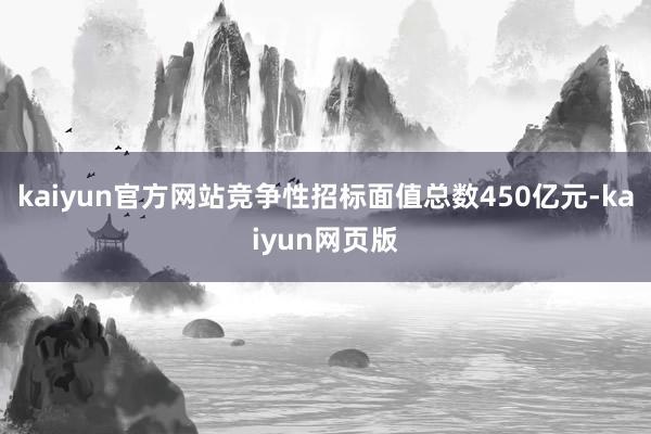 kaiyun官方网站竞争性招标面值总数450亿元-kaiyun网页版