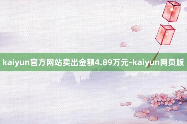 kaiyun官方网站卖出金额4.89万元-kaiyun网页版