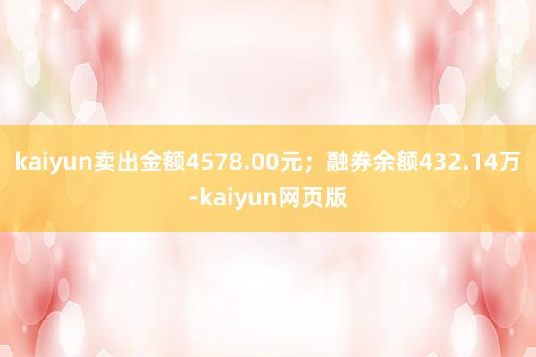 kaiyun卖出金额4578.00元；融券余额432.14万-kaiyun网页版