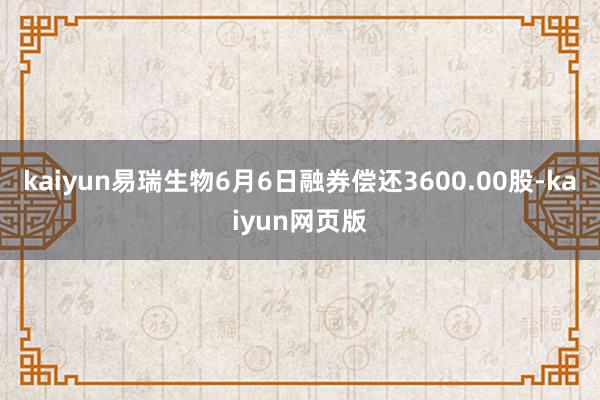 kaiyun易瑞生物6月6日融券偿还3600.00股-kaiyun网页版