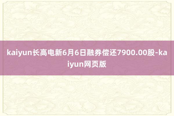 kaiyun长高电新6月6日融券偿还7900.00股-kaiyun网页版