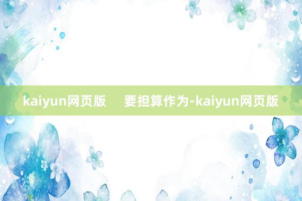 kaiyun网页版     要担算作为-kaiyun网页版