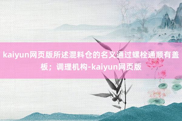 kaiyun网页版所述混料仓的名义通过螺栓通顺有盖板；调理机构-kaiyun网页版