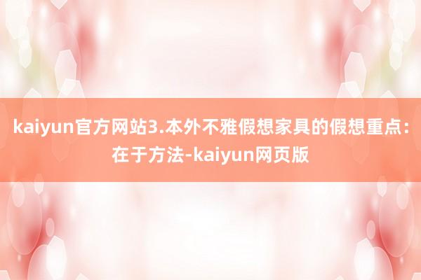 kaiyun官方网站3.本外不雅假想家具的假想重点：在于方法-kaiyun网页版