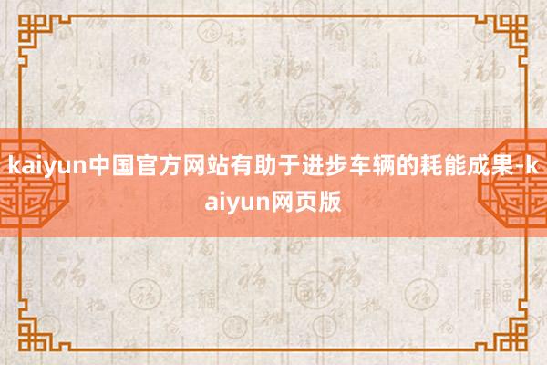 kaiyun中国官方网站有助于进步车辆的耗能成果-kaiyun网页版