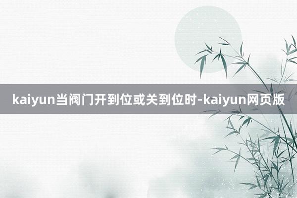 kaiyun当阀门开到位或关到位时-kaiyun网页版