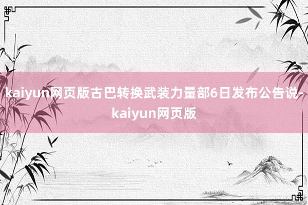 kaiyun网页版古巴转换武装力量部6日发布公告说-kaiyun网页版