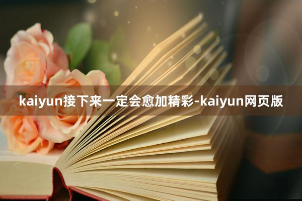 kaiyun接下来一定会愈加精彩-kaiyun网页版