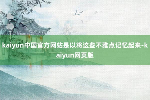 kaiyun中国官方网站是以将这些不雅点记忆起来-kaiyun网页版