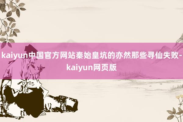 kaiyun中国官方网站秦始皇坑的亦然那些寻仙失败-kaiyun网页版